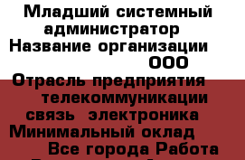 Младший системный администратор › Название организации ­ Omega electronics, ООО › Отрасль предприятия ­ IT, телекоммуникации, связь, электроника › Минимальный оклад ­ 35 000 - Все города Работа » Вакансии   . Адыгея респ.,Адыгейск г.